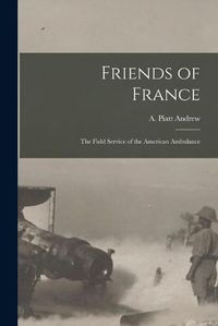 Cover image for Friends of France [microform]: the Field Service of the American Ambulance