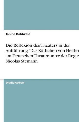 Cover image for Die Reflexion Des Theaters in Der Auff hrung Das K thchen Von Heilbronn Am Deutschen Theater Unter Der Regie Von Nicolas Stemann