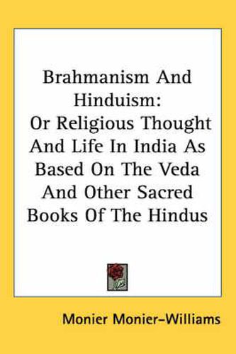 Brahmanism and Hinduism: Or Religious Thought and Life in India as Based on the Veda and Other Sacred Books of the Hindus