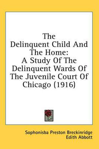 Cover image for The Delinquent Child and the Home: A Study of the Delinquent Wards of the Juvenile Court of Chicago (1916)