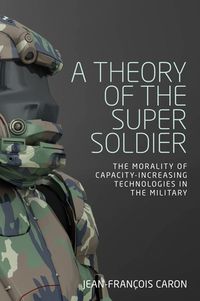 Cover image for A Theory of the Super Soldier: The Morality of Capacity-Increasing Technologies in the Military