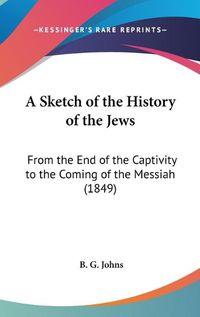 Cover image for A Sketch Of The History Of The Jews: From The End Of The Captivity To The Coming Of The Messiah (1849)