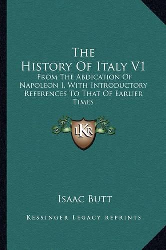 The History of Italy V1: From the Abdication of Napoleon I, with Introductory References to That of Earlier Times