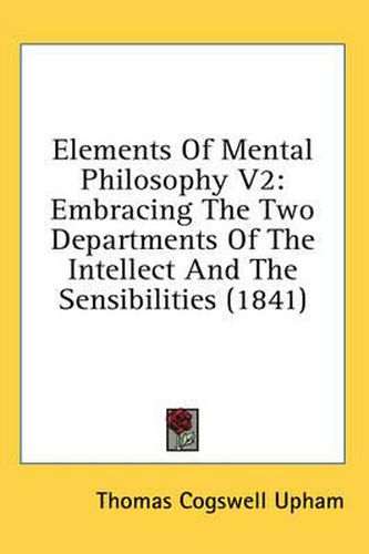 Cover image for Elements of Mental Philosophy V2: Embracing the Two Departments of the Intellect and the Sensibilities (1841)