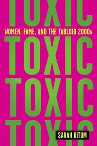 Cover image for Toxic: The Story of Nine Famous Women in the Tabloid 2000s