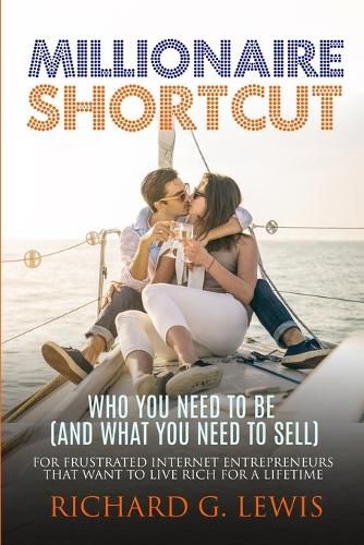 Cover image for Millionaire Shortcut: Who You Need To Be (and What You Need To Sell): For Frustrated Internet Entrepreneurs That Want to Live Rich for a Lifetime