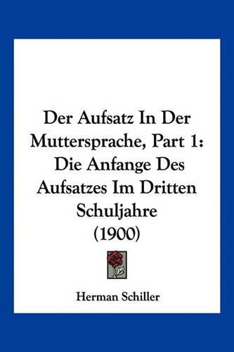 Cover image for Der Aufsatz in Der Muttersprache, Part 1: Die Anfange Des Aufsatzes Im Dritten Schuljahre (1900)