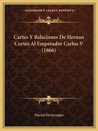 Cover image for Cartes y Relaciones de Hernan Cortes Al Emperador Carlos V (1866)