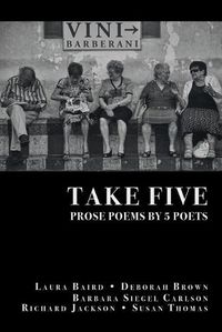 Cover image for Take Five: PROSE POEMS BY 5 POETS: by Laura Baird, Deborah Brown, Barbara Siegel Carlson, Richard Jackson, & Susan Thomas