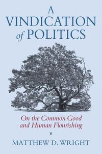 Cover image for A Vindication of Politics: On the Common Good and Human Flourishing