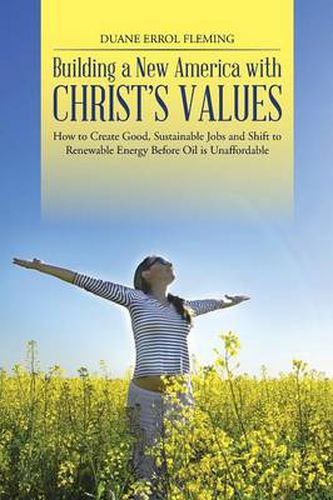 Cover image for Building a New America with Christ's Values: How to Create Good, Sustainable Jobs and Shift to Renewable Energy Before Oil is Unaffordable