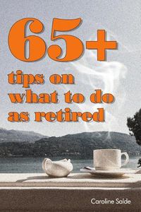 Cover image for 65+ Tips on What to Do as Retired: - Tips for Young Retirees: Inspiration for a Happy Free Life.