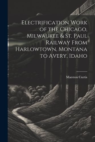 Electrification Work of the Chicago, Milwaukee & St. Paul Railway From Harlowtown, Montana to Avery, Idaho