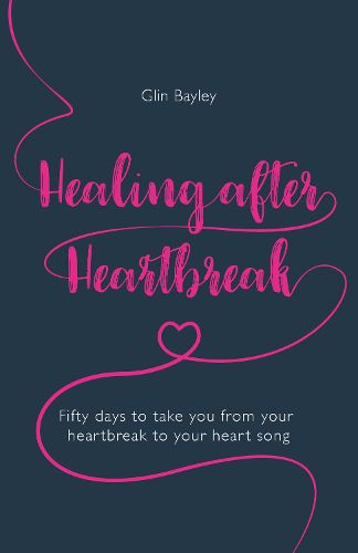 Cover image for Healing After Heartbreak: Fifty days to take you from your heartbreak to your heart song