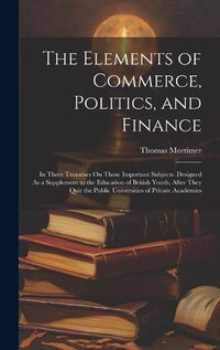 Cover image for The Elements of Commerce, Politics, and Finance