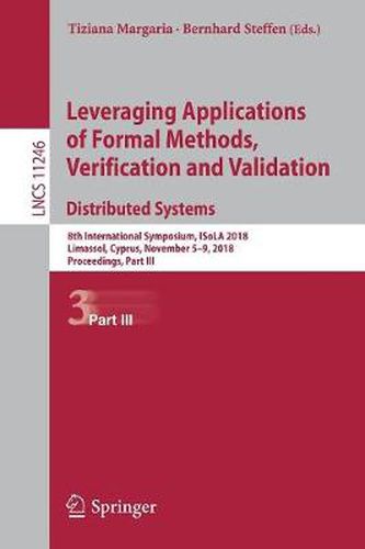 Cover image for Leveraging Applications of Formal Methods, Verification and Validation. Distributed Systems: 8th International Symposium, ISoLA 2018, Limassol, Cyprus, November 5-9, 2018, Proceedings, Part III