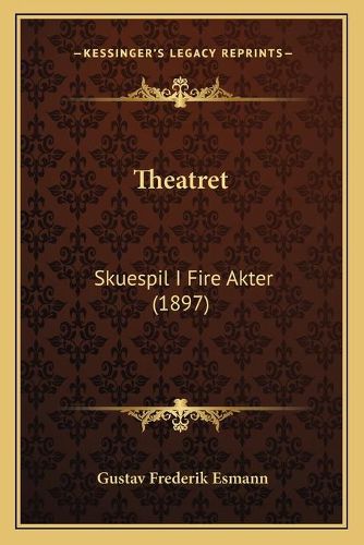 Cover image for Theatret: Skuespil I Fire Akter (1897)