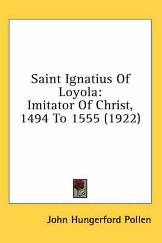 Saint Ignatius of Loyola: Imitator of Christ, 1494 to 1555 (1922)