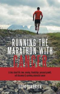 Cover image for Running the Marathon with Cancer: A Story about Life, Love, Running, Friendships, Personal Growth, Self Discovery & Surviving Colorectal Cancer