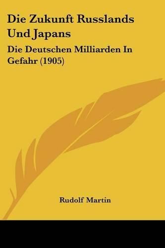 Cover image for Die Zukunft Russlands Und Japans: Die Deutschen Milliarden in Gefahr (1905)