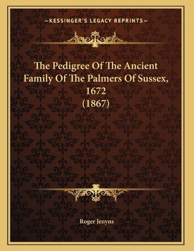 Cover image for The Pedigree of the Ancient Family of the Palmers of Sussex, 1672 (1867)