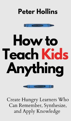 How to Teach Kids Anything: Create Hungry Learners Who can Remember, Synthesize, and Apply Knowledge: Se inteligente, rapido y magnetico