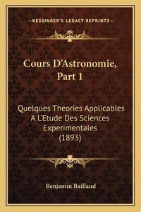 Cover image for Cours D'Astronomie, Part 1: Quelques Theories Applicables A L'Etude Des Sciences Experimentales (1893)