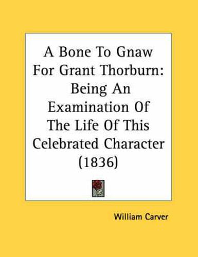 Cover image for A Bone to Gnaw for Grant Thorburn: Being an Examination of the Life of This Celebrated Character (1836)