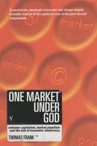 One Market Under God: Extreme Capitalism, Market Populism and the End of Economic Democracy