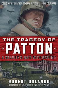 Cover image for THE TRAGEDY OF PATTON A Soldier's Date With Destiny: Could World War II's Greatest General Have Stopped the Cold War?
