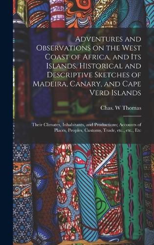 Cover image for Adventures and Observations on the West Coast of Africa, and Its Islands. Historical and Descriptive Sketches of Madeira, Canary, and Cape Verd Islands; Their Climates, Inhabitants, and Productions; Accounts of Places, Peoples, Customs, Trade, Etc., ...