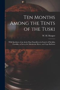 Cover image for Ten Months Among the Tents of the Tuski [microform]: With Incidents of an Arctic Boat Expedition in Search of Sir John Franklin, as Far as the Mackenzie River, and Cape Bathurst