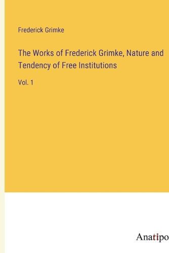 Cover image for The Works of Frederick Grimke, Nature and Tendency of Free Institutions