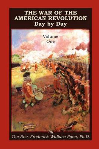 The War of the American Revolution: Day by Day, Volume 1, Chapters I, II, III, IV and V. the Preliminaries and the Years 1775, 1776, 1777, and 1778