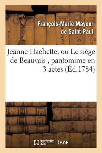 Jeanne Hachette, Ou Le Siege de Beauvais, Pantomime En 3 Actes