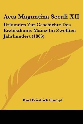 ACTA Maguntina Seculi XII: Urkunden Zur Geschichte Des Erzbisthums Mainz Im Zwolften Jahrhundert (1863)