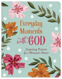 Cover image for Everyday Moments with God: Inspiring Prayers for a Woman's Heart