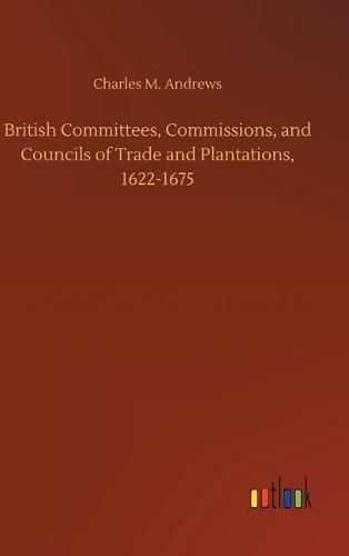 Cover image for British Committees, Commissions, and Councils of Trade and Plantations, 1622-1675