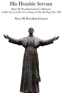 Cover image for His Humble Servant - Sister M. Pascalina Lehnert"s Memoirs of Her Years of Service to Eugenio Pacelli, Pope Pius XII