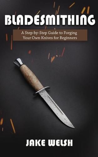 Cover image for Bladesmithing: A Step-by-Step Guide to Forging Your Own Knives for Beginners