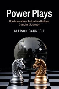 Cover image for Power Plays: How International Institutions Reshape Coercive Diplomacy