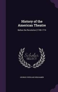 Cover image for History of the American Theatre: Before the Revolution [1749-1774