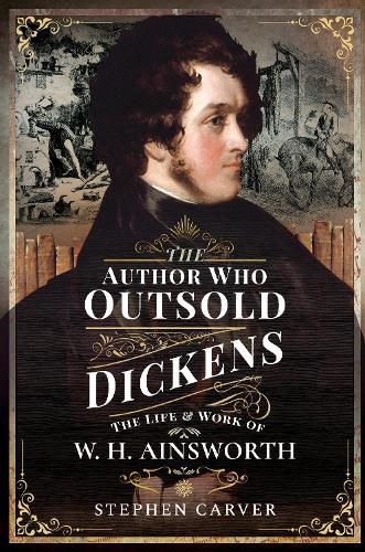 Cover image for The Author Who Outsold Dickens: The Life and Work of W H Ainsworth