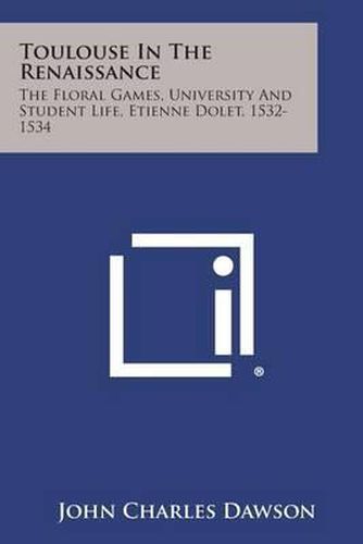 Toulouse in the Renaissance: The Floral Games, University and Student Life, Etienne Dolet, 1532-1534