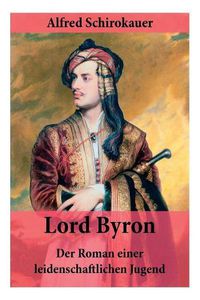 Cover image for Lord Byron - Der Roman einer leidenschaftlichen Jugend: Das seltsame Schicksal des ber hmten Dichters (Romanbiografie)