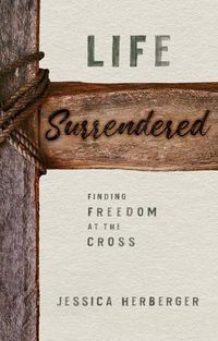 Cover image for Life Surrendered: Finding Freedom at the Cross