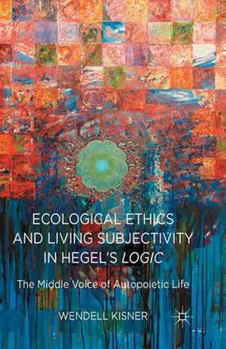 Cover image for Ecological Ethics and Living Subjectivity in Hegel's Logic: The Middle Voice of Autopoietic Life