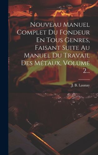 Cover image for Nouveau Manuel Complet Du Fondeur En Tous Genres, Faisant Suite Au Manuel Du Travail Des Metaux, Volume 2...