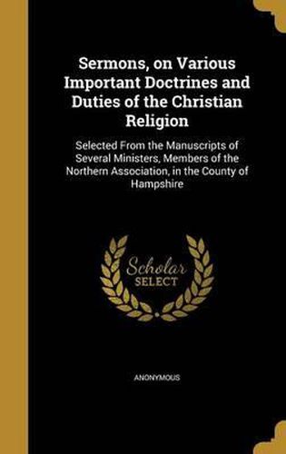 Cover image for Sermons, on Various Important Doctrines and Duties of the Christian Religion: Selected from the Manuscripts of Several Ministers, Members of the Northern Association, in the County of Hampshire