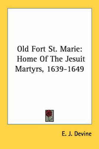 Cover image for Old Fort St. Marie: Home of the Jesuit Martyrs, 1639-1649